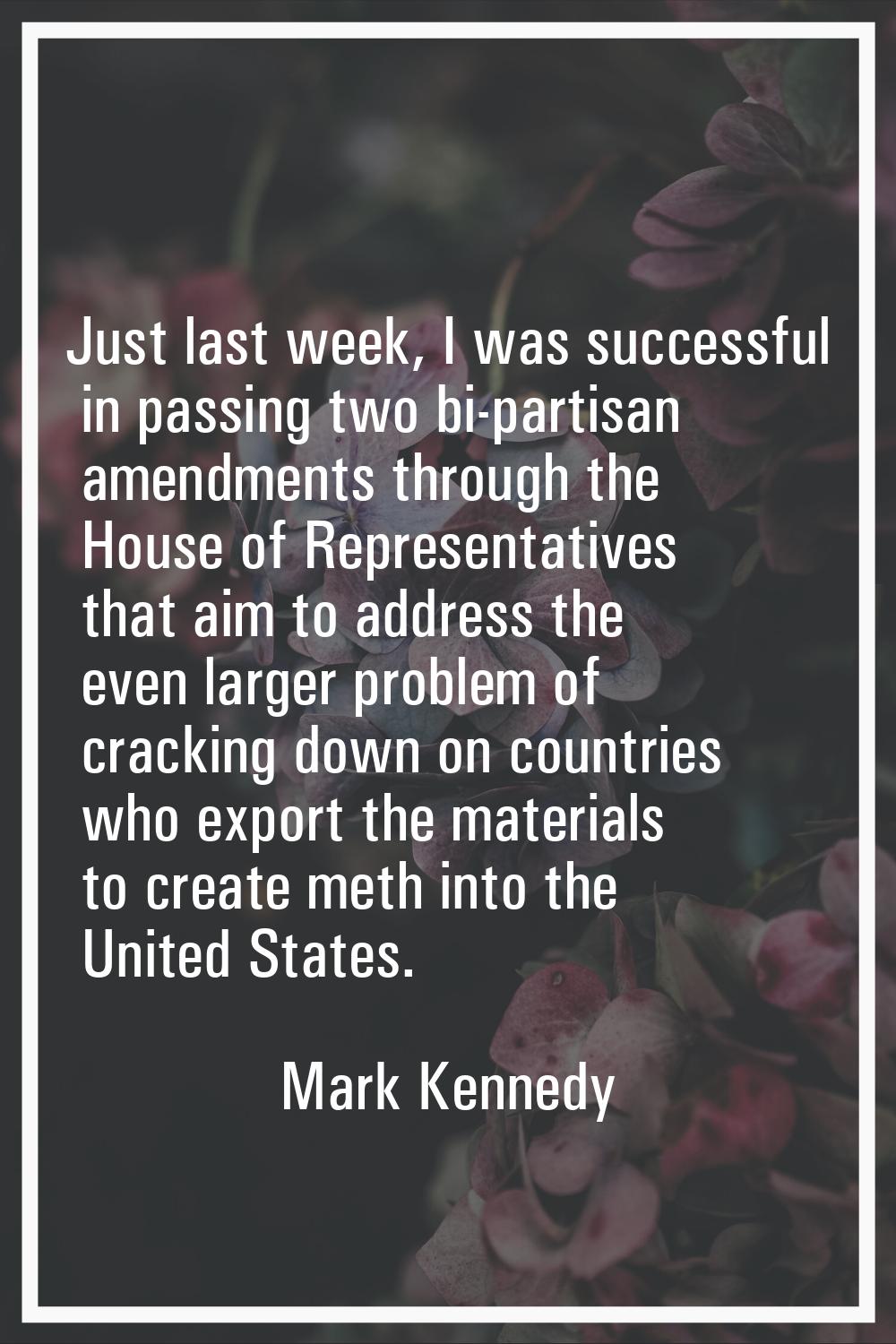Just last week, I was successful in passing two bi-partisan amendments through the House of Represe