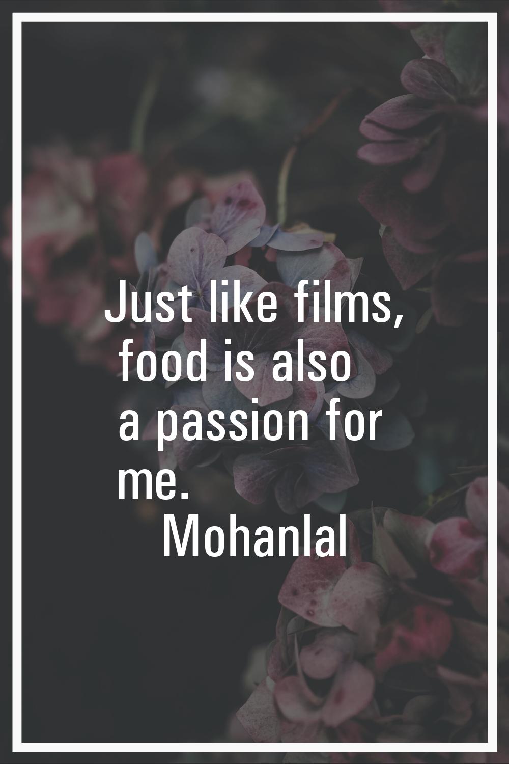 Just like films, food is also a passion for me.