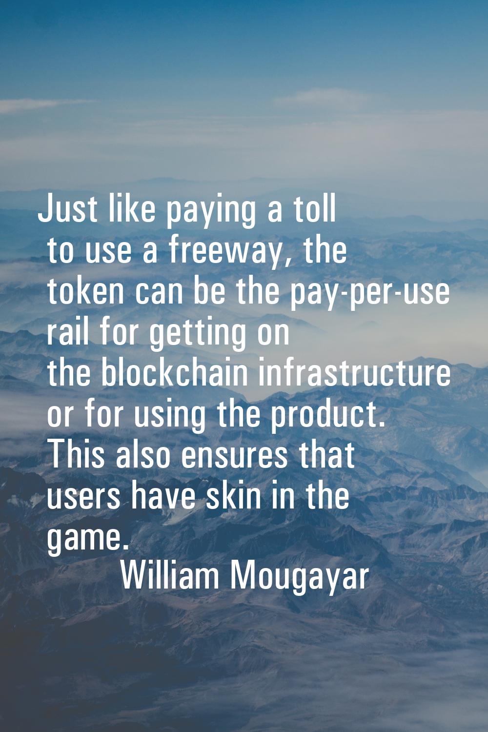 Just like paying a toll to use a freeway, the token can be the pay-per-use rail for getting on the 