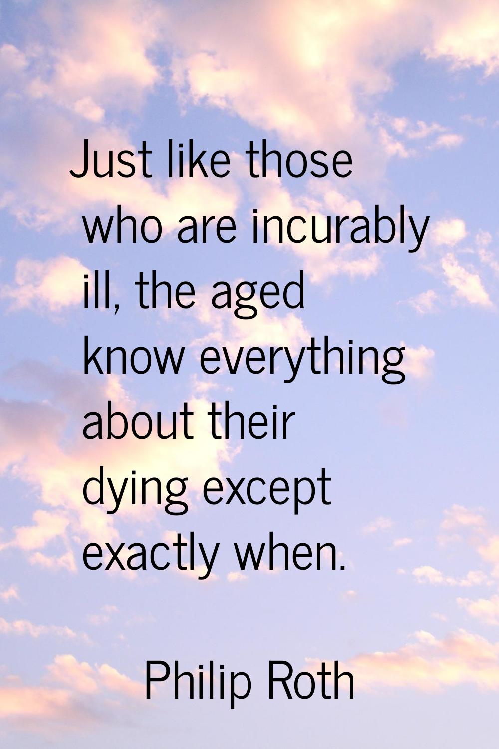 Just like those who are incurably ill, the aged know everything about their dying except exactly wh