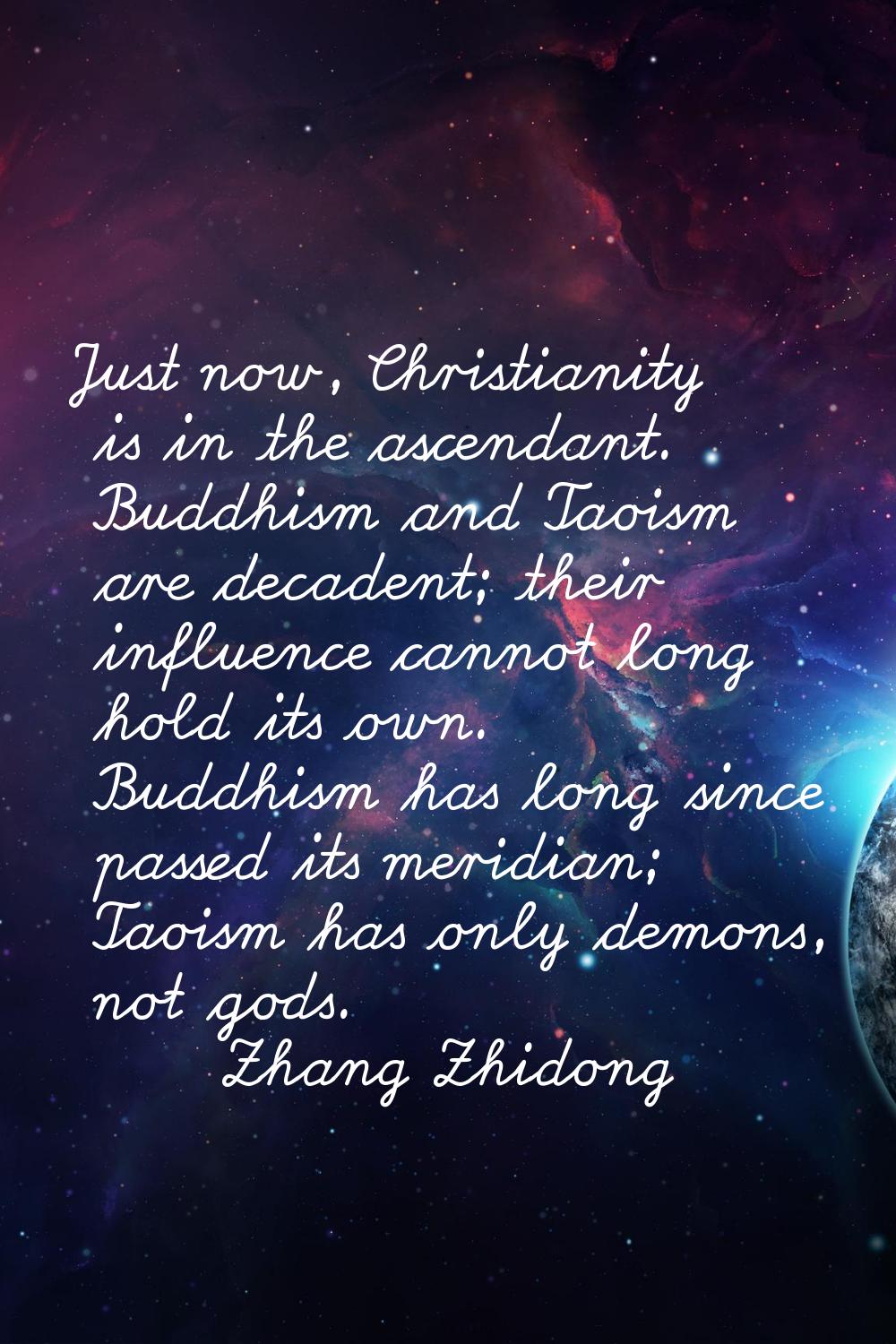 Just now, Christianity is in the ascendant. Buddhism and Taoism are decadent; their influence canno