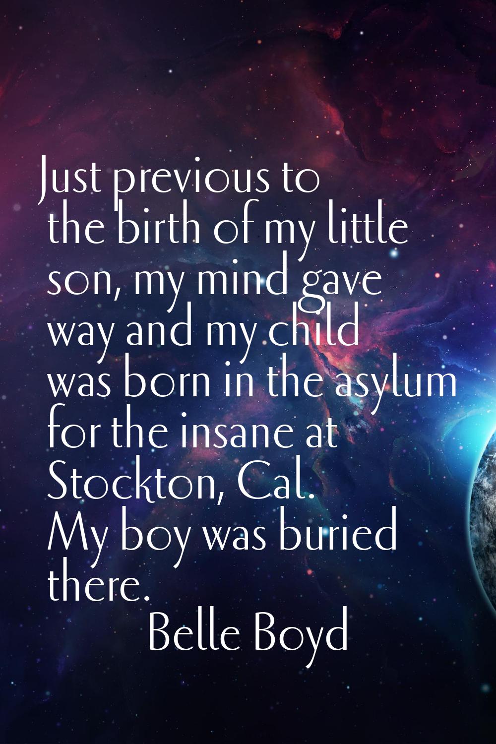 Just previous to the birth of my little son, my mind gave way and my child was born in the asylum f