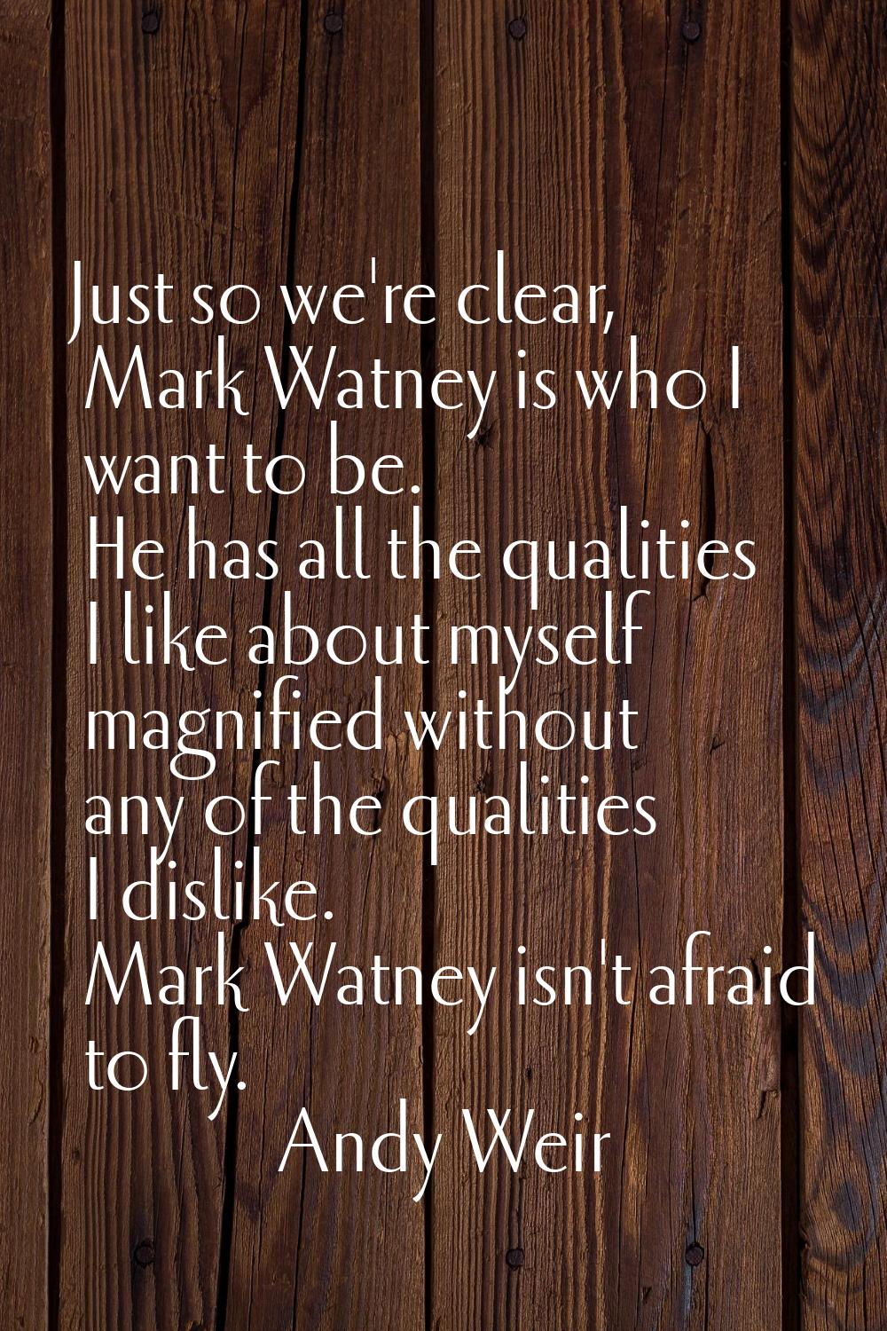 Just so we're clear, Mark Watney is who I want to be. He has all the qualities I like about myself 