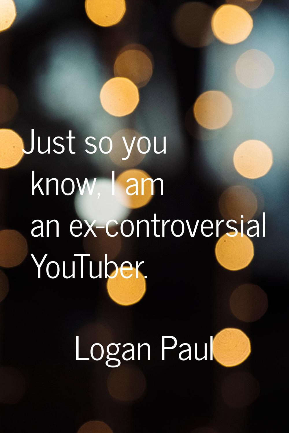 Just so you know, I am an ex-controversial YouTuber.