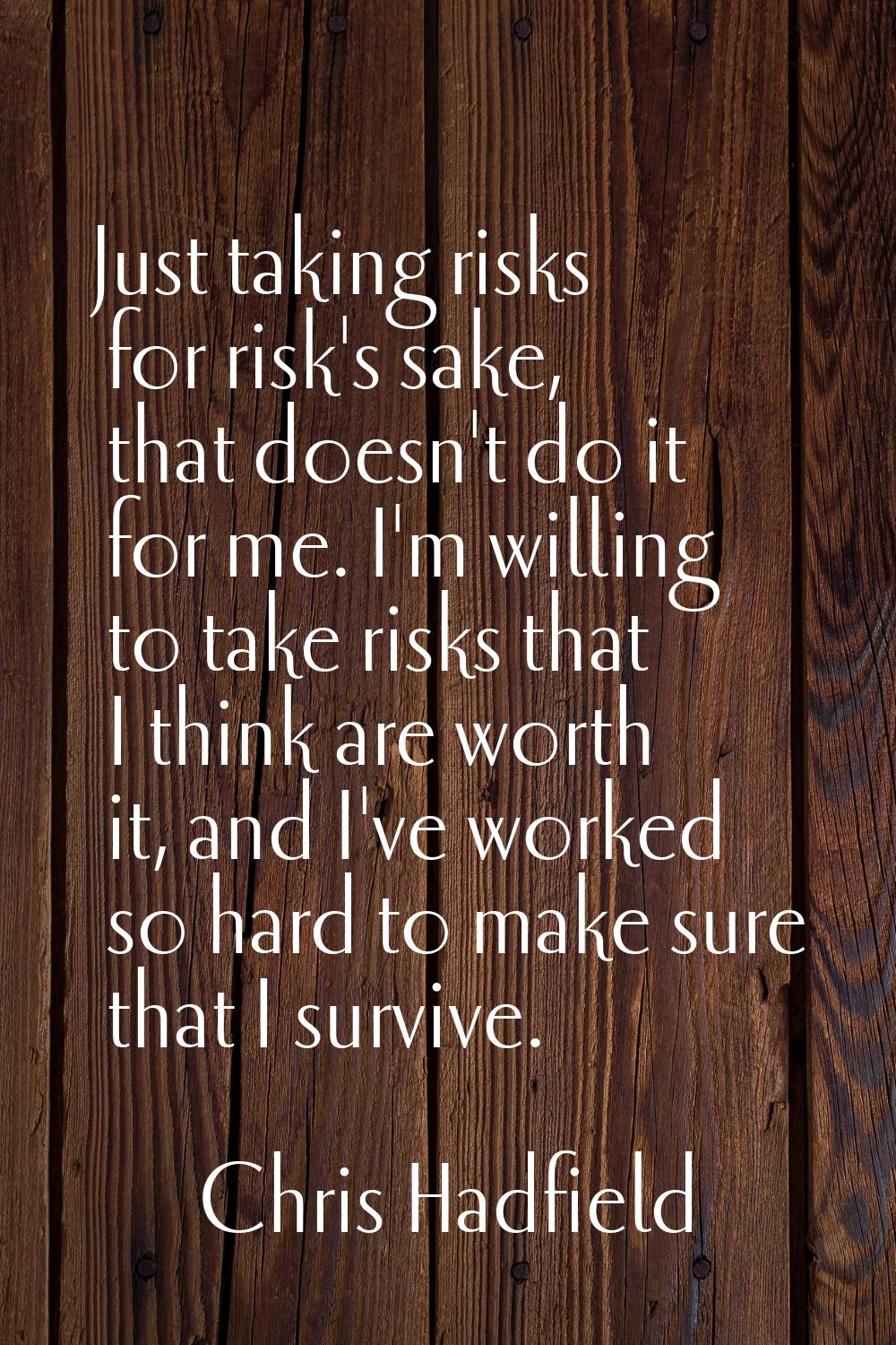 Just taking risks for risk's sake, that doesn't do it for me. I'm willing to take risks that I thin