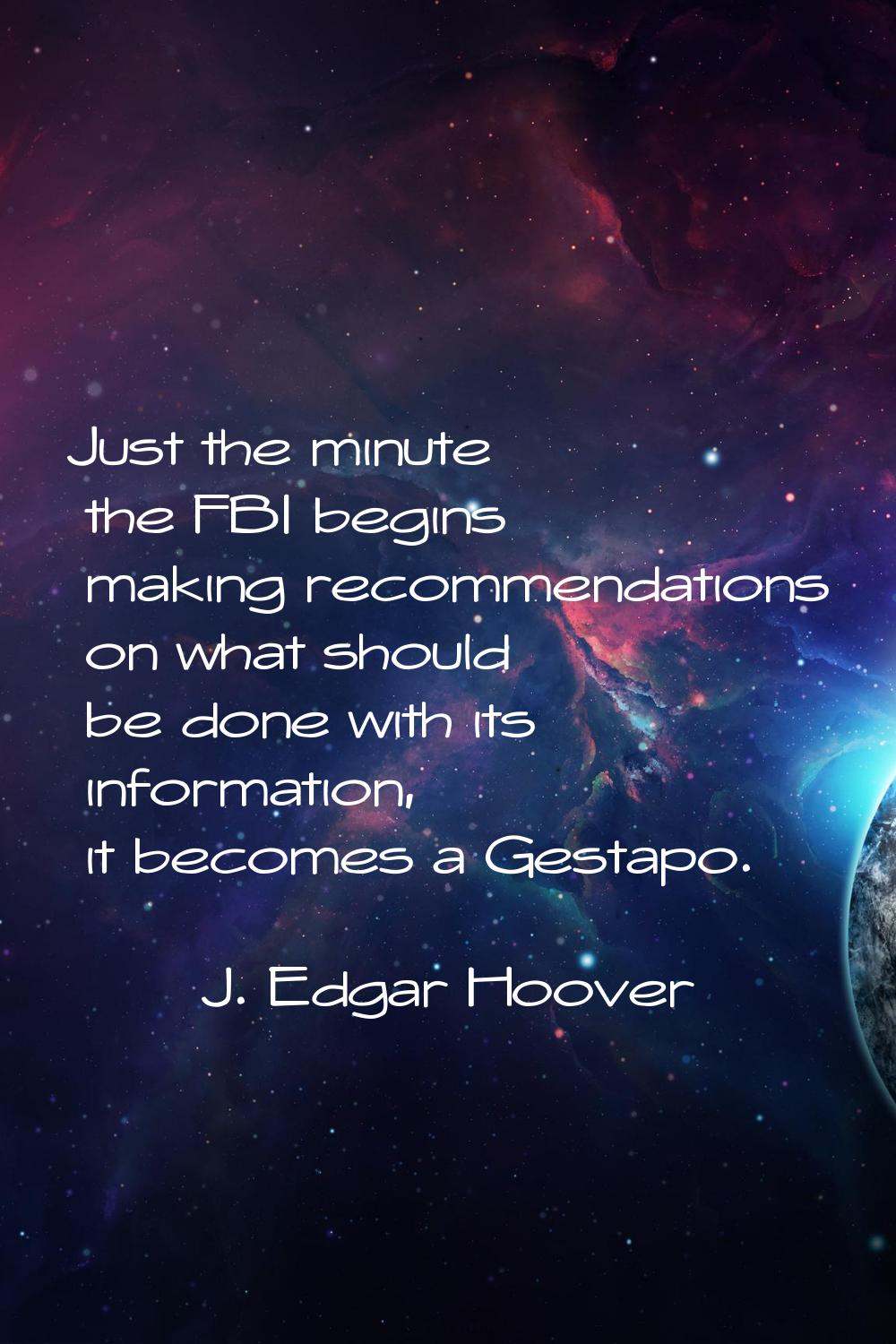 Just the minute the FBI begins making recommendations on what should be done with its information, 