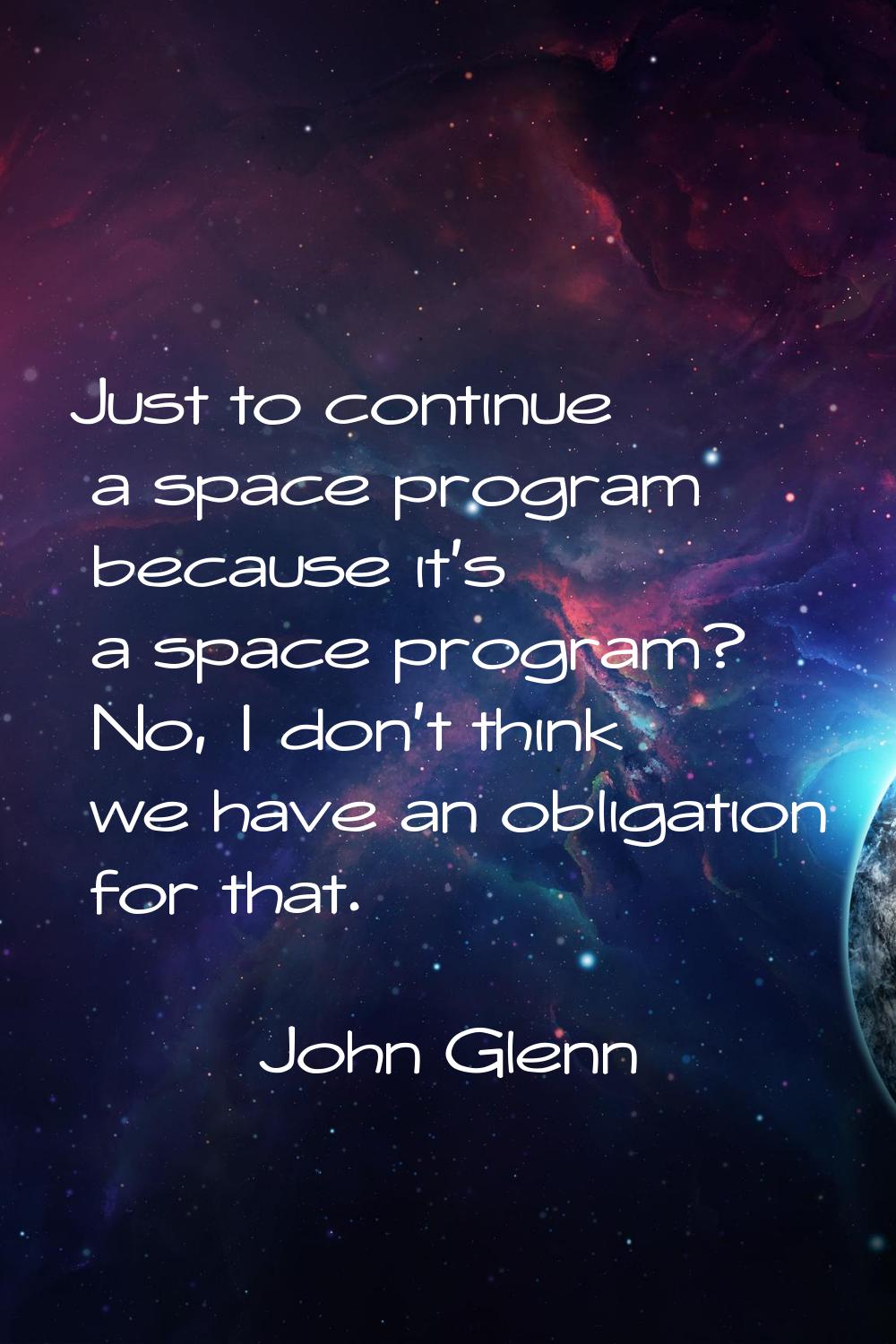 Just to continue a space program because it's a space program? No, I don't think we have an obligat