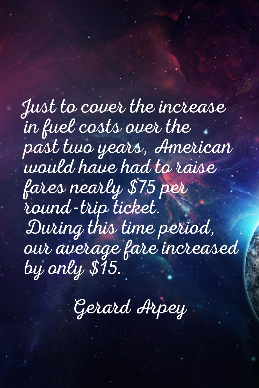 Just to cover the increase in fuel costs over the past two years, American would have had to raise 