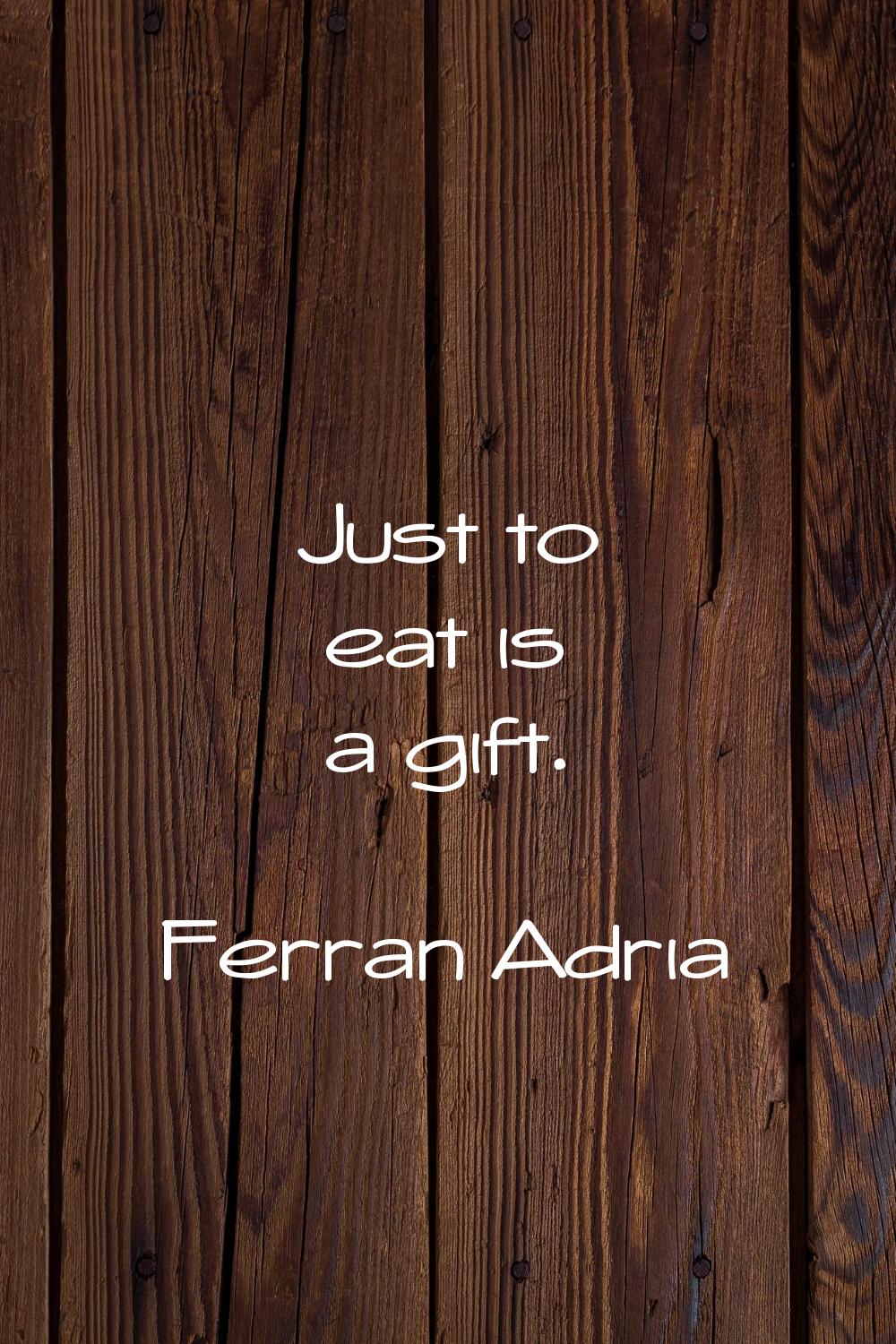 Just to eat is a gift.