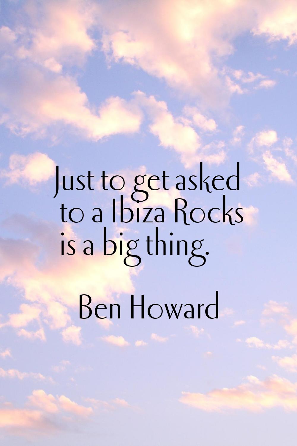 Just to get asked to a Ibiza Rocks is a big thing.
