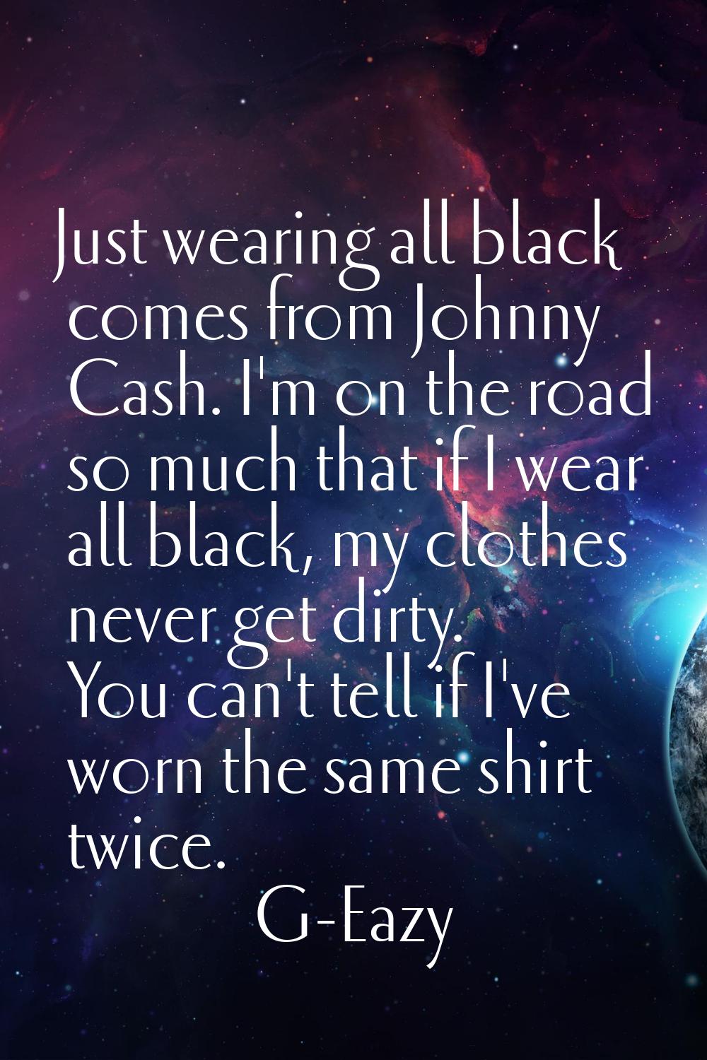 Just wearing all black comes from Johnny Cash. I'm on the road so much that if I wear all black, my
