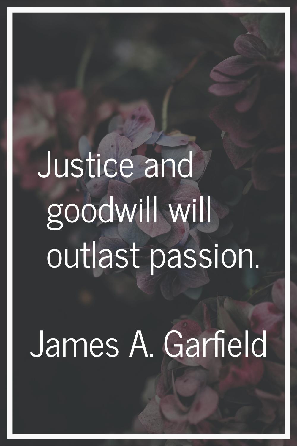 Justice and goodwill will outlast passion.