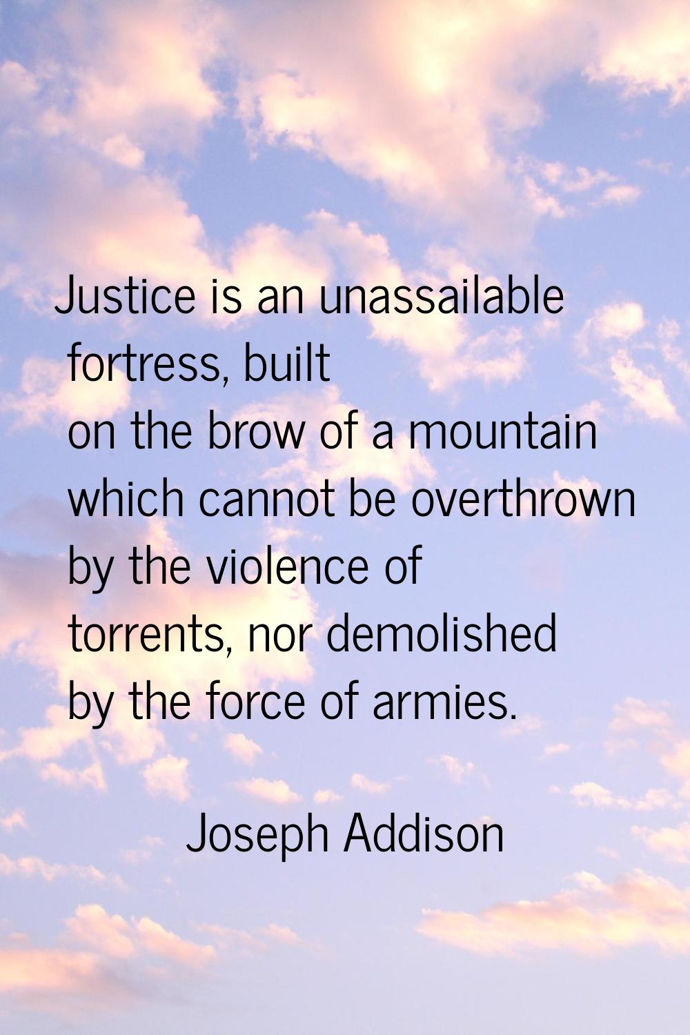 Justice is an unassailable fortress, built on the brow of a mountain which cannot be overthrown by 