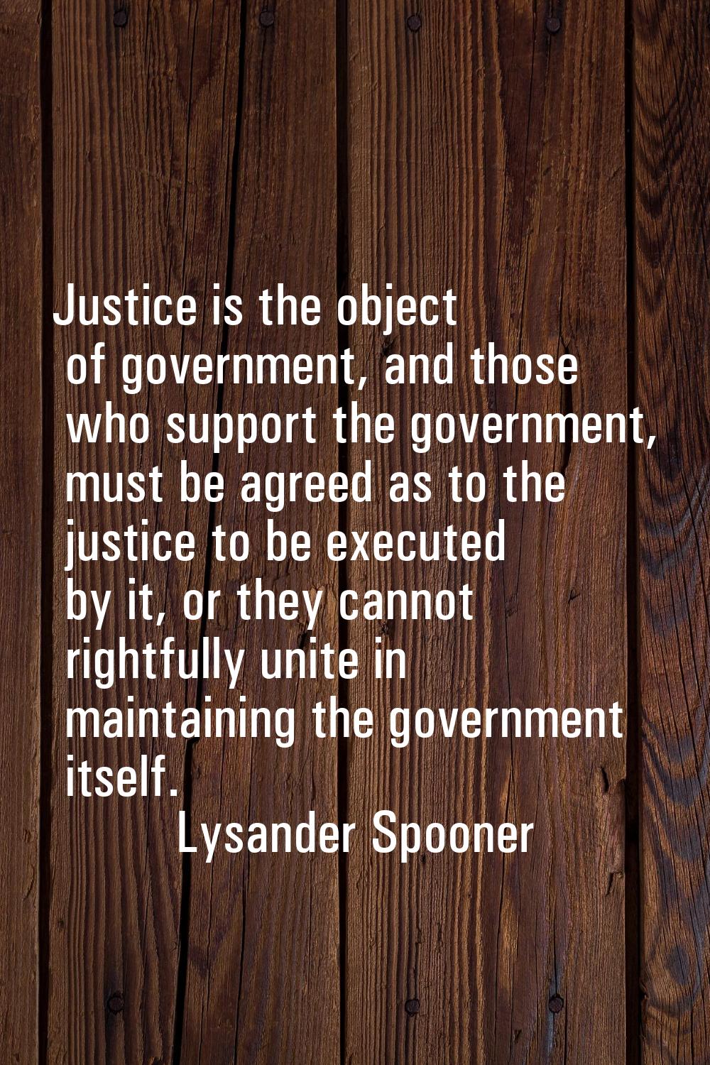 Justice is the object of government, and those who support the government, must be agreed as to the