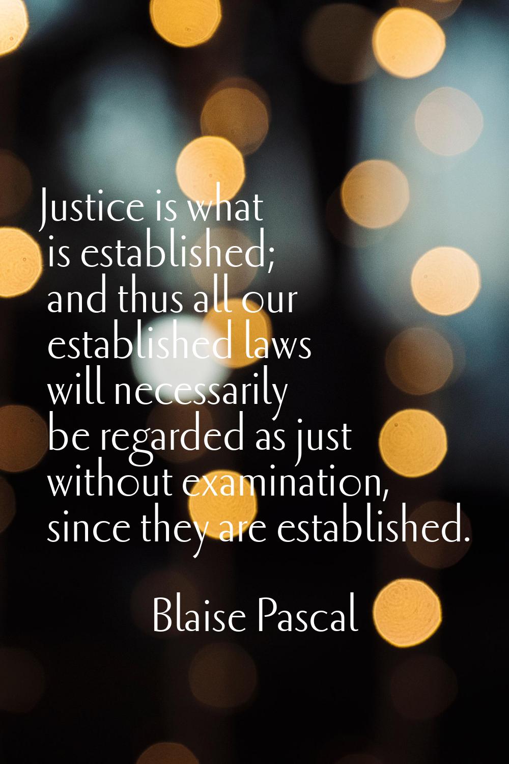 Justice is what is established; and thus all our established laws will necessarily be regarded as j