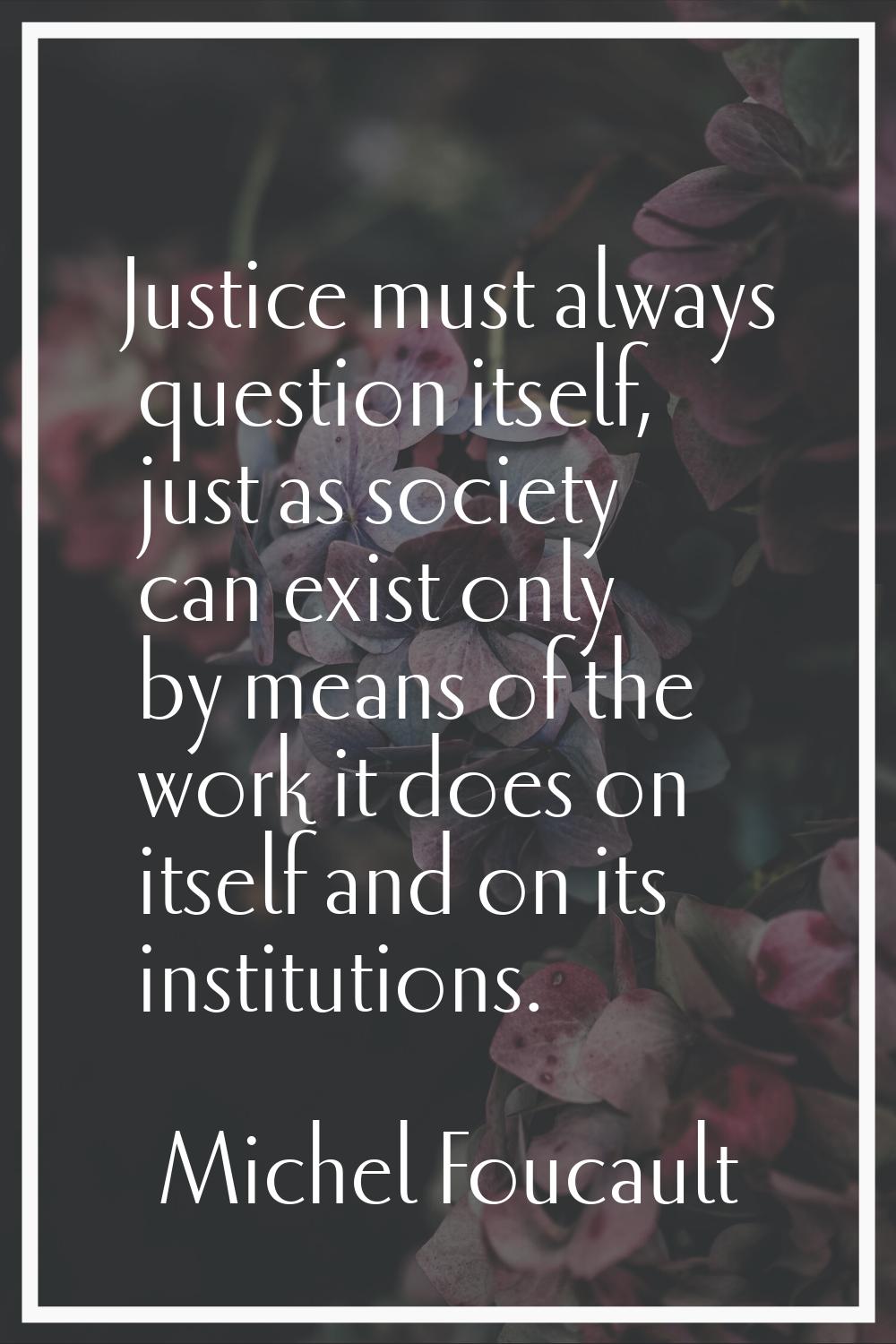 Justice must always question itself, just as society can exist only by means of the work it does on