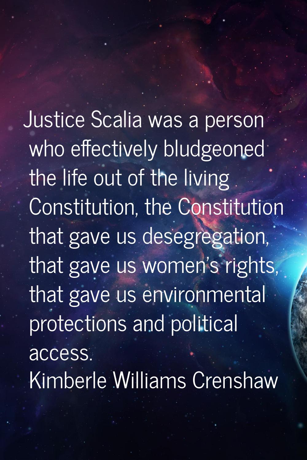 Justice Scalia was a person who effectively bludgeoned the life out of the living Constitution, the