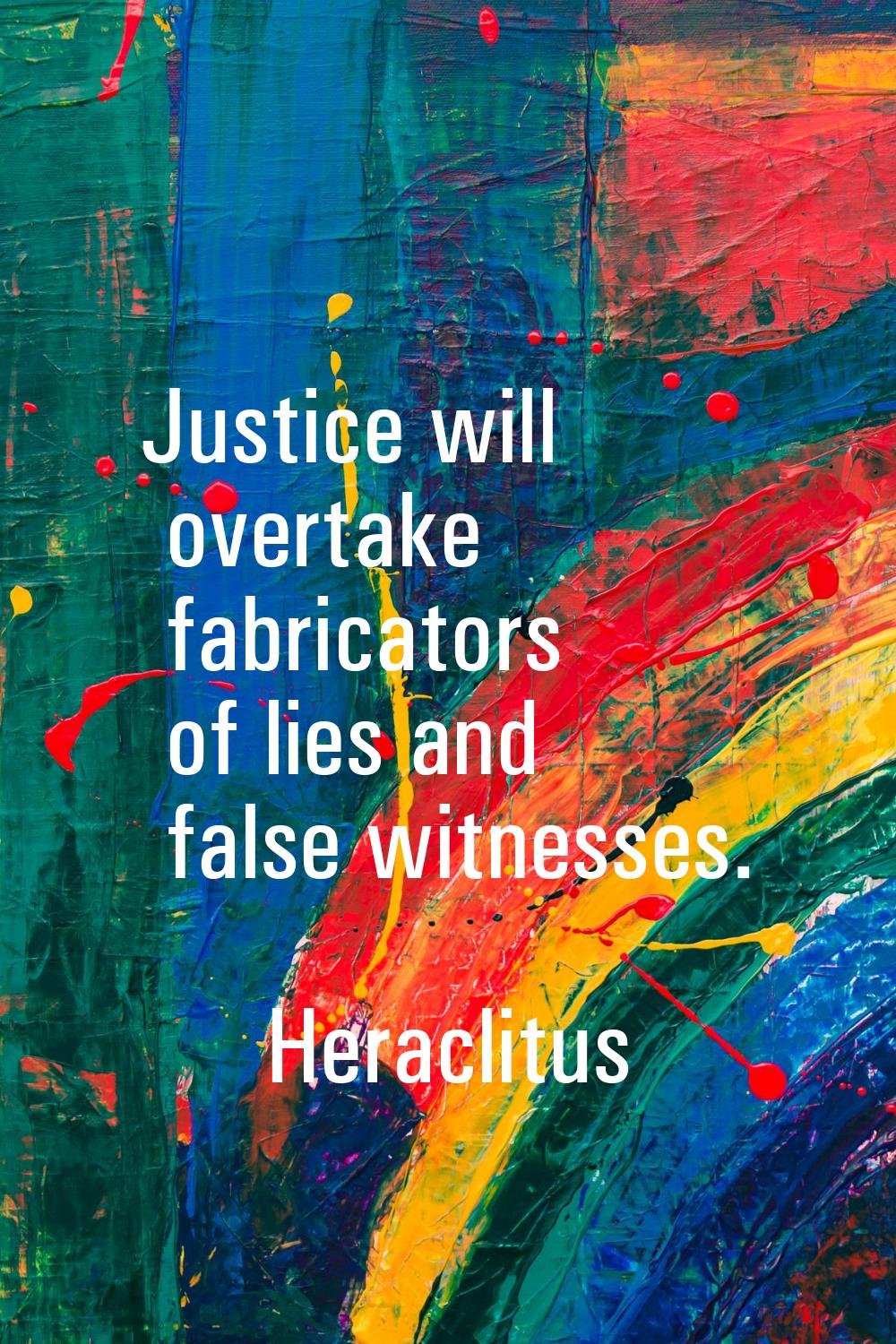 Justice will overtake fabricators of lies and false witnesses.