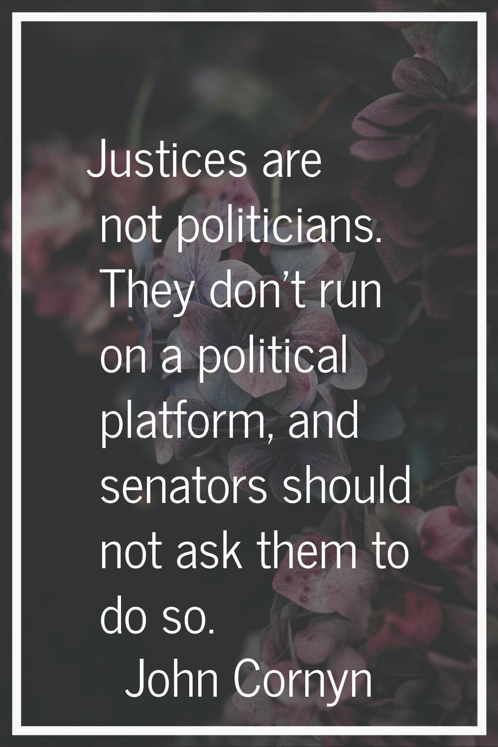 Justices are not politicians. They don't run on a political platform, and senators should not ask t