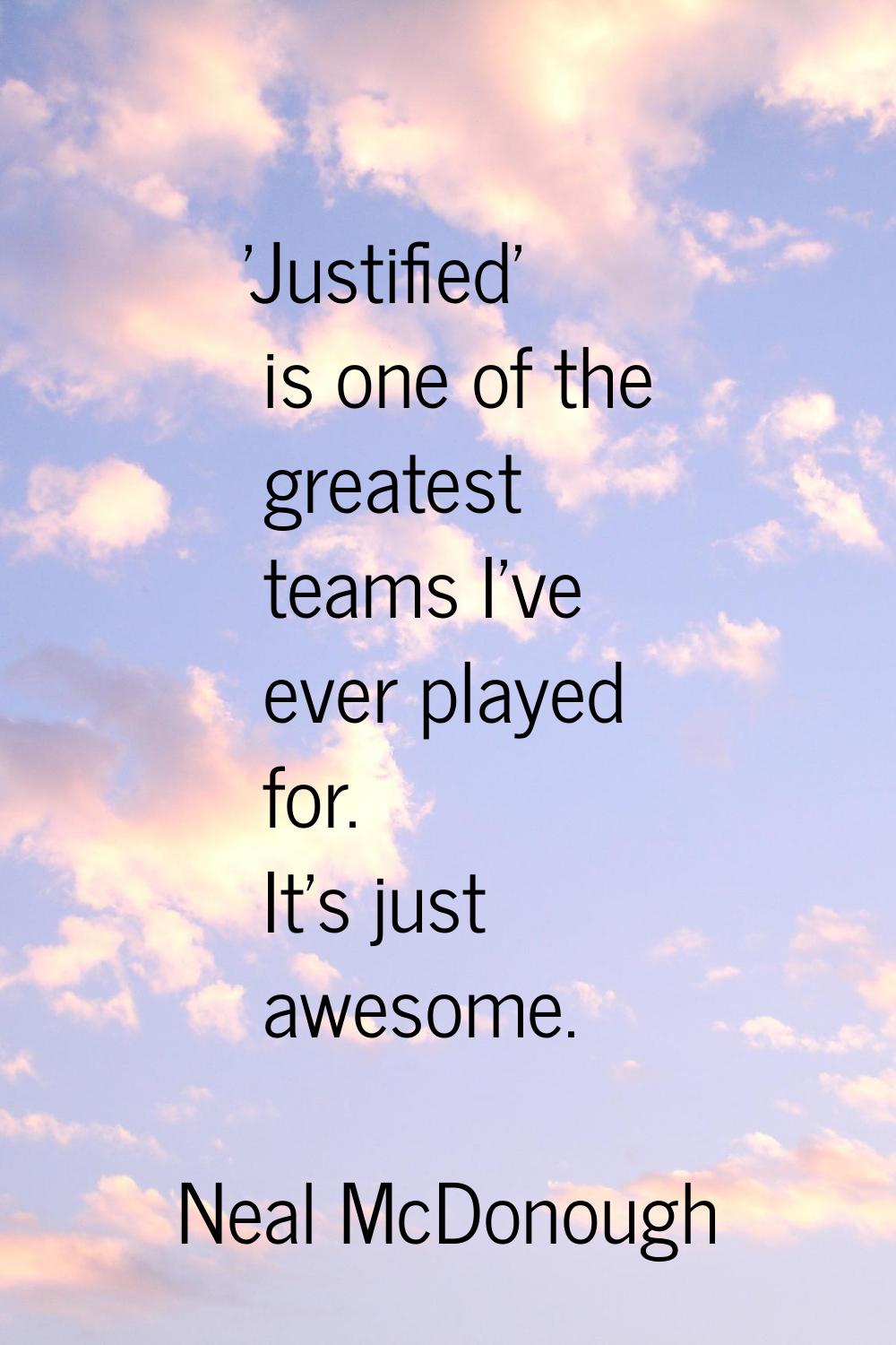 'Justified' is one of the greatest teams I've ever played for. It's just awesome.