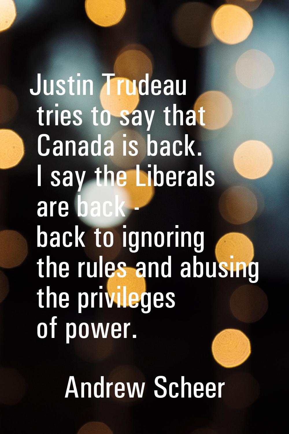 Justin Trudeau tries to say that Canada is back. I say the Liberals are back - back to ignoring the