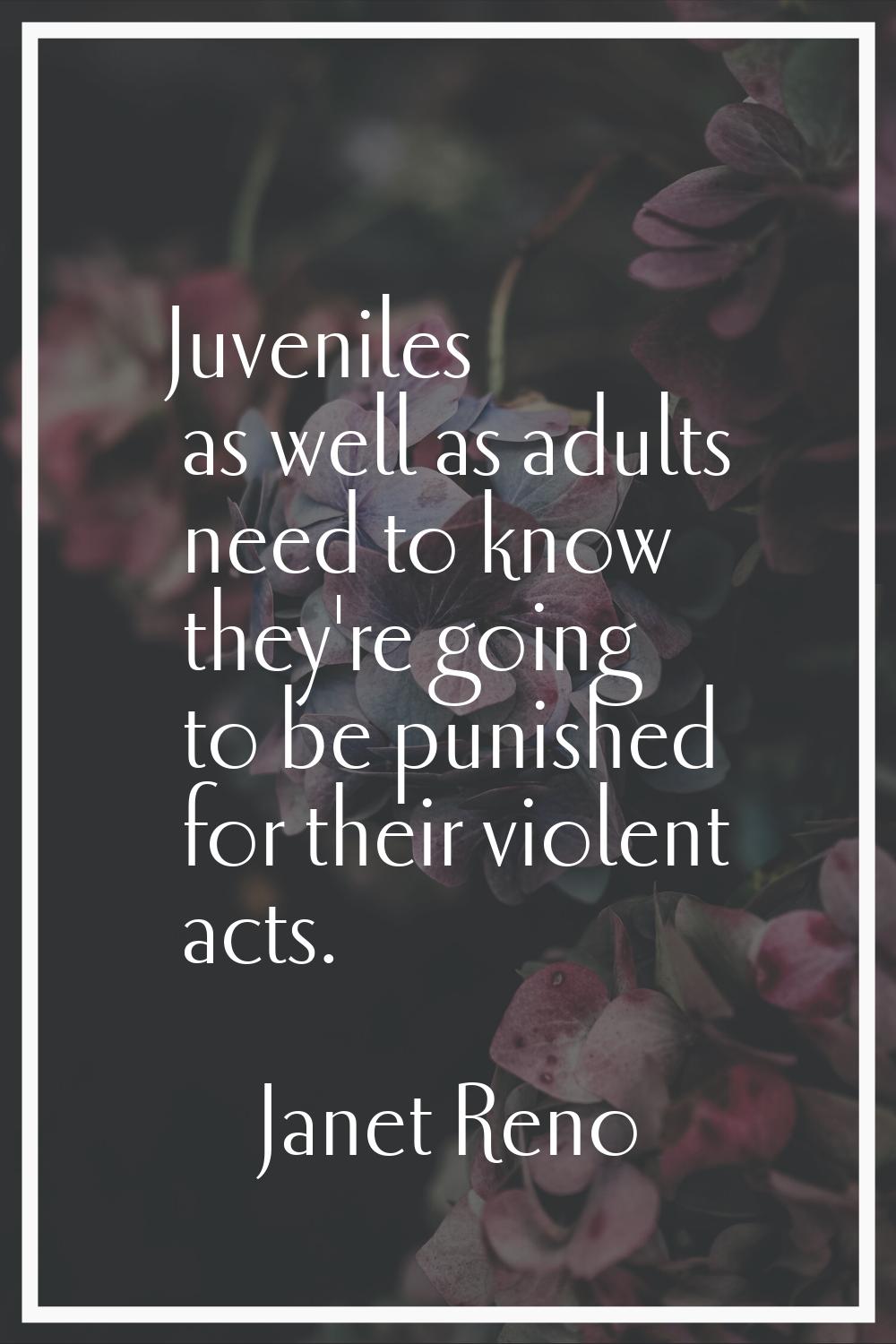 Juveniles as well as adults need to know they're going to be punished for their violent acts.