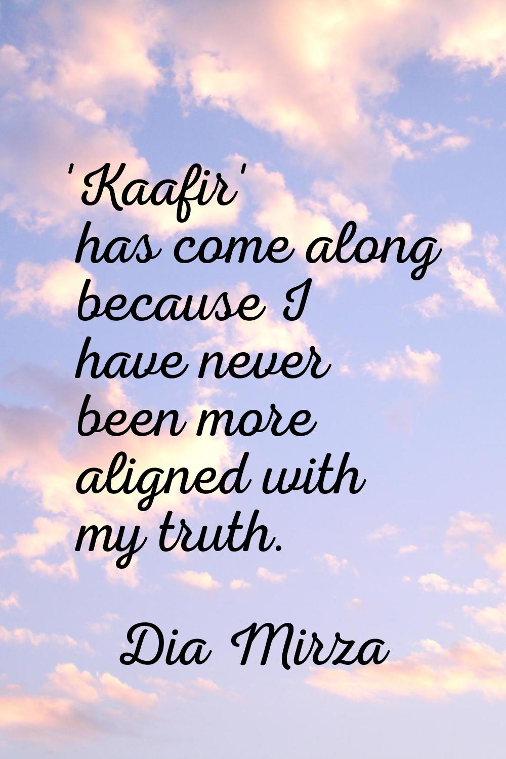 'Kaafir' has come along because I have never been more aligned with my truth.