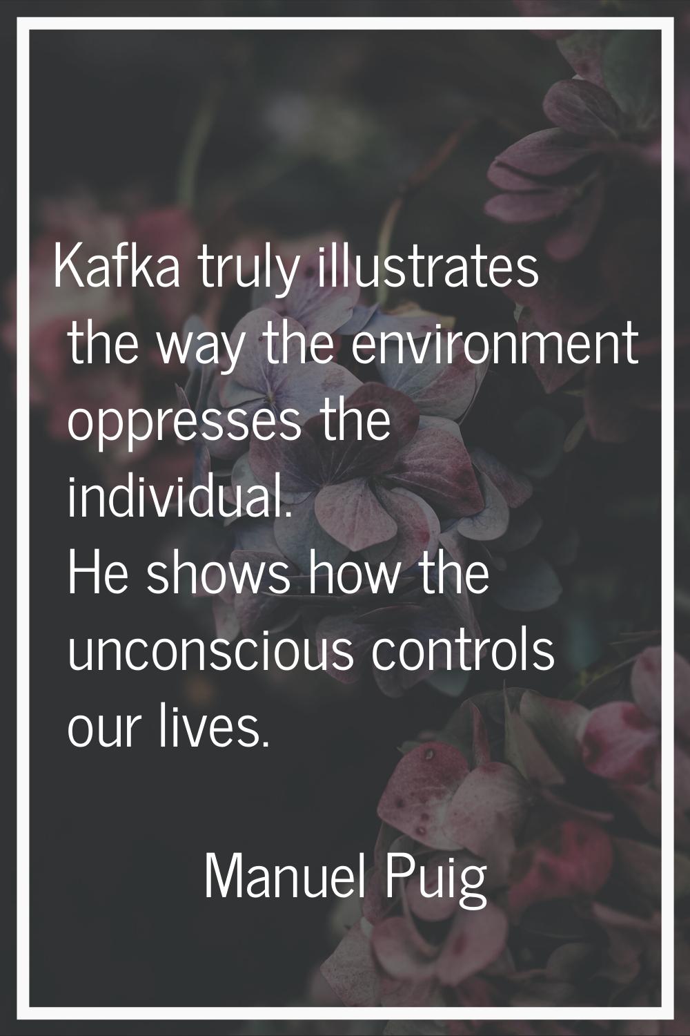 Kafka truly illustrates the way the environment oppresses the individual. He shows how the unconsci