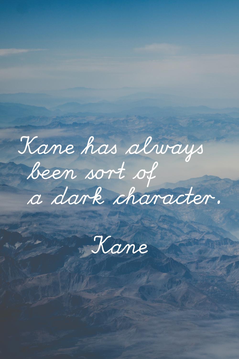Kane has always been sort of a dark character.
