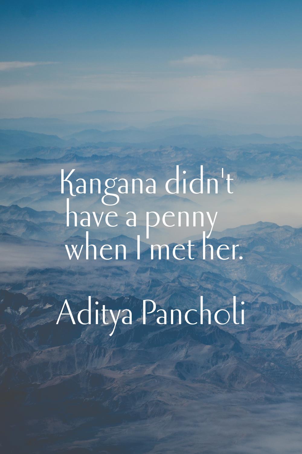 Kangana didn't have a penny when I met her.