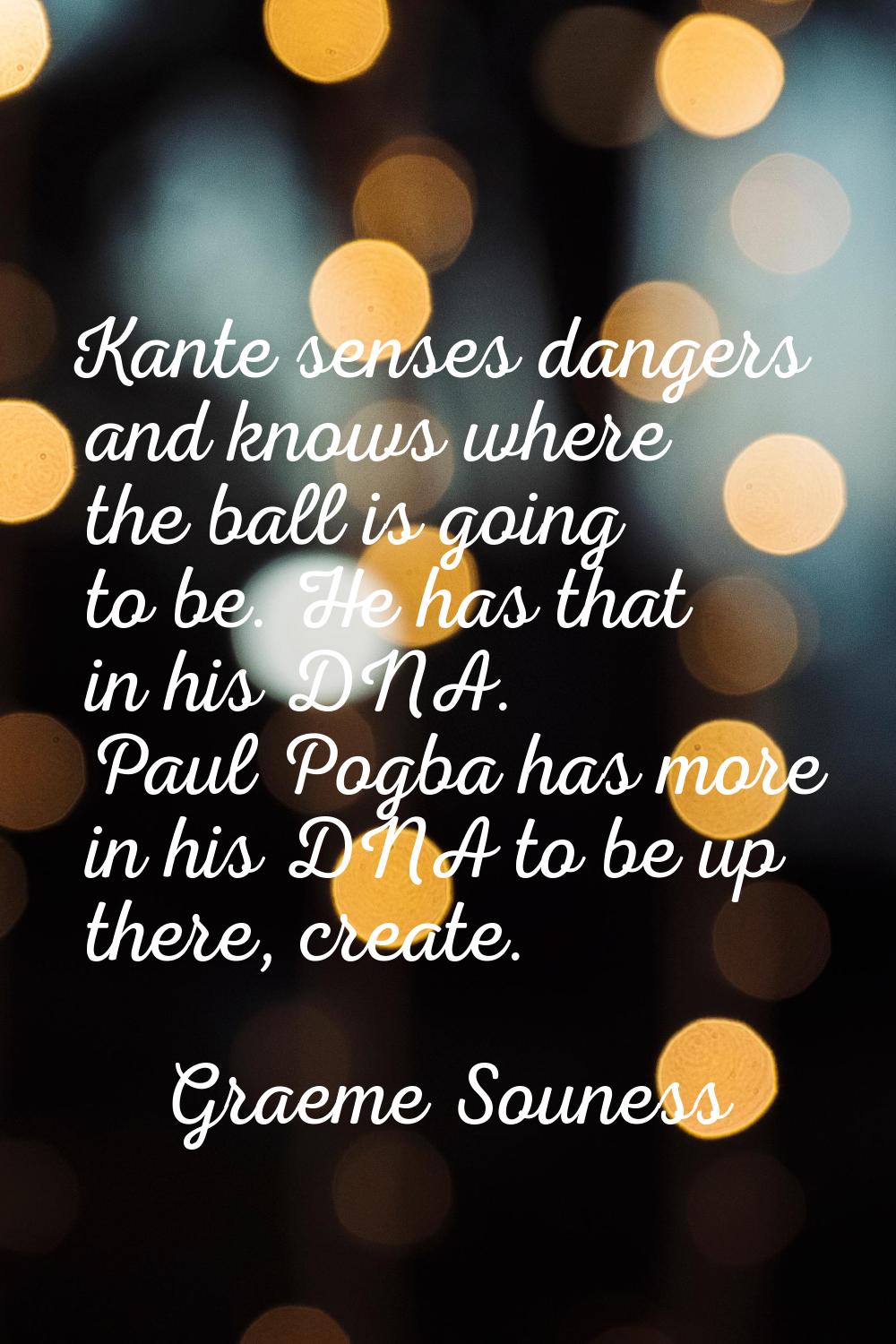Kante senses dangers and knows where the ball is going to be. He has that in his DNA. Paul Pogba ha