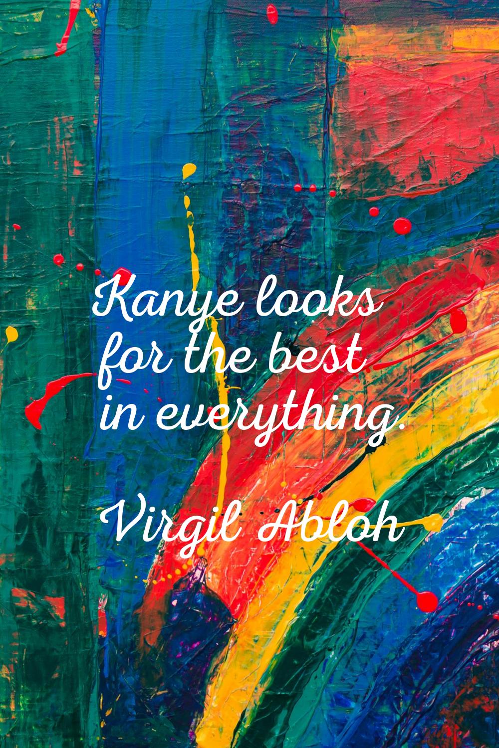 Kanye looks for the best in everything.