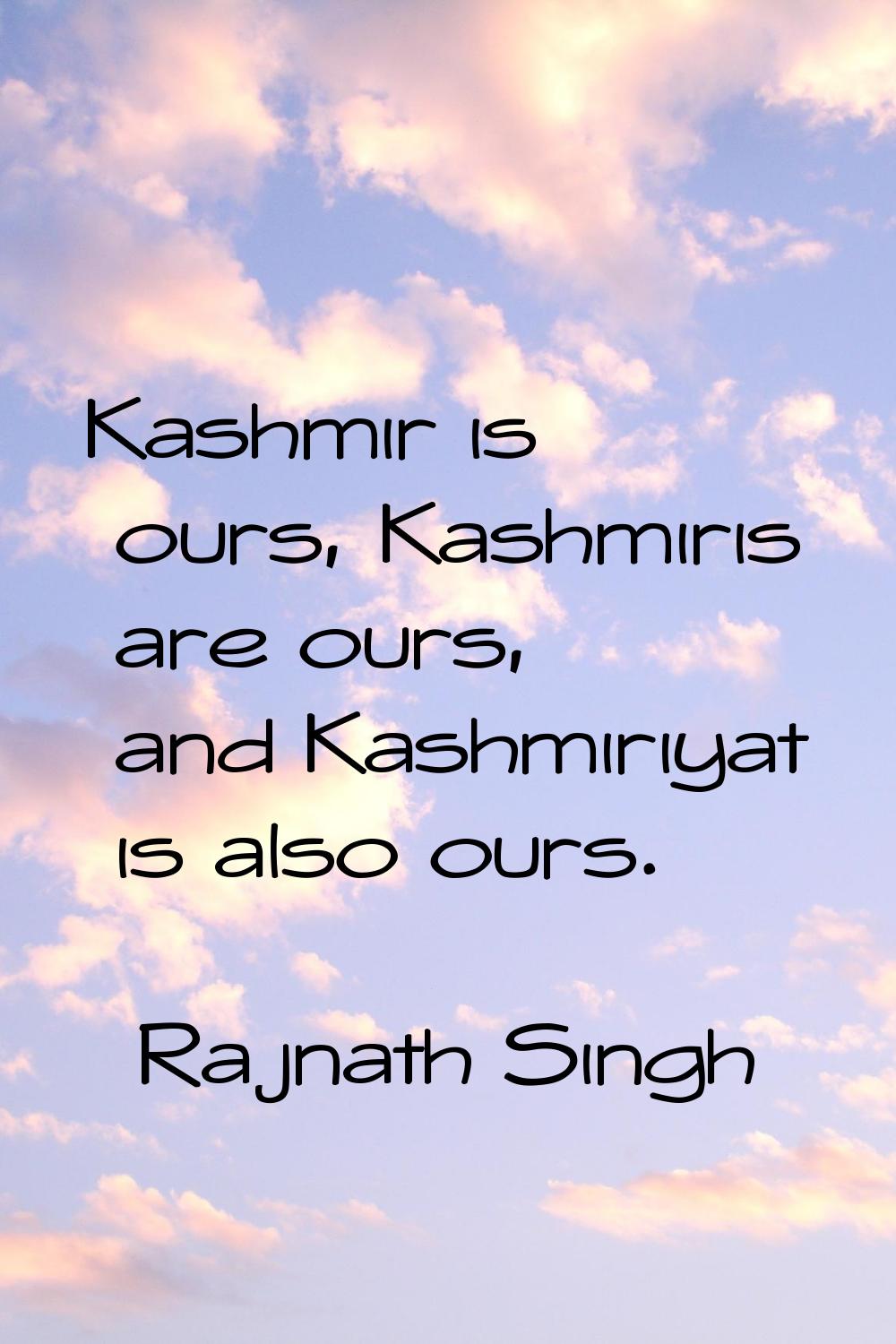 Kashmir is ours, Kashmiris are ours, and Kashmiriyat is also ours.