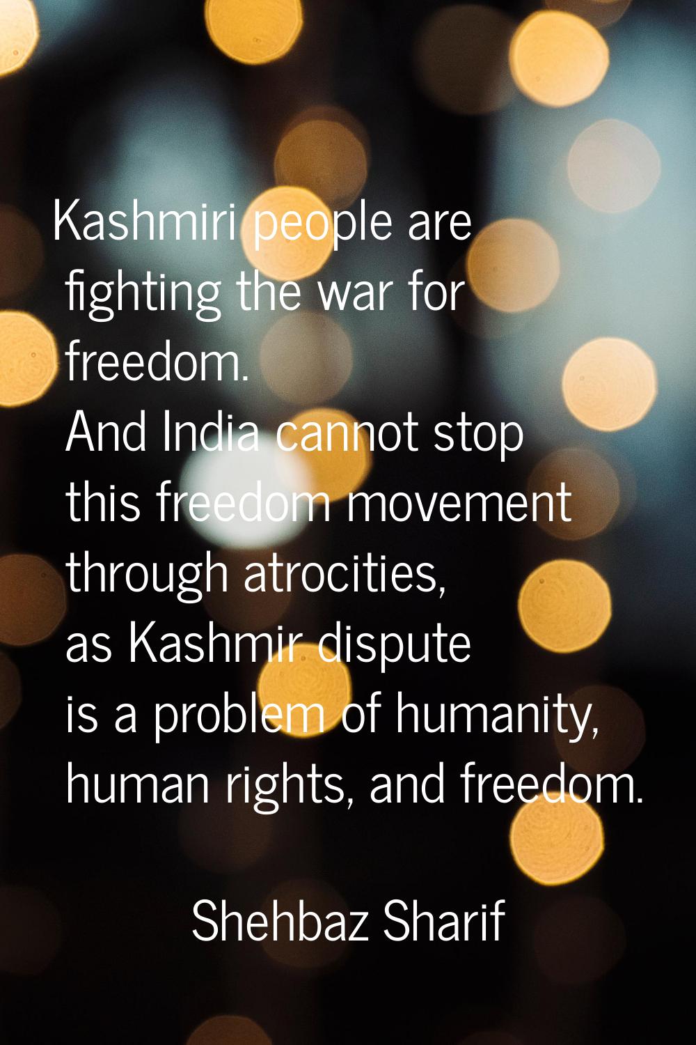 Kashmiri people are fighting the war for freedom. And India cannot stop this freedom movement throu