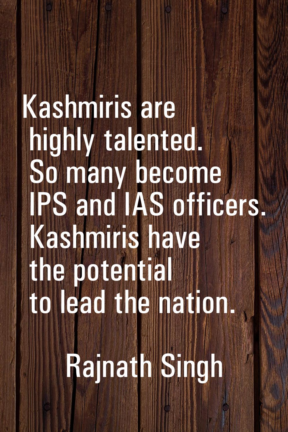 Kashmiris are highly talented. So many become IPS and IAS officers. Kashmiris have the potential to