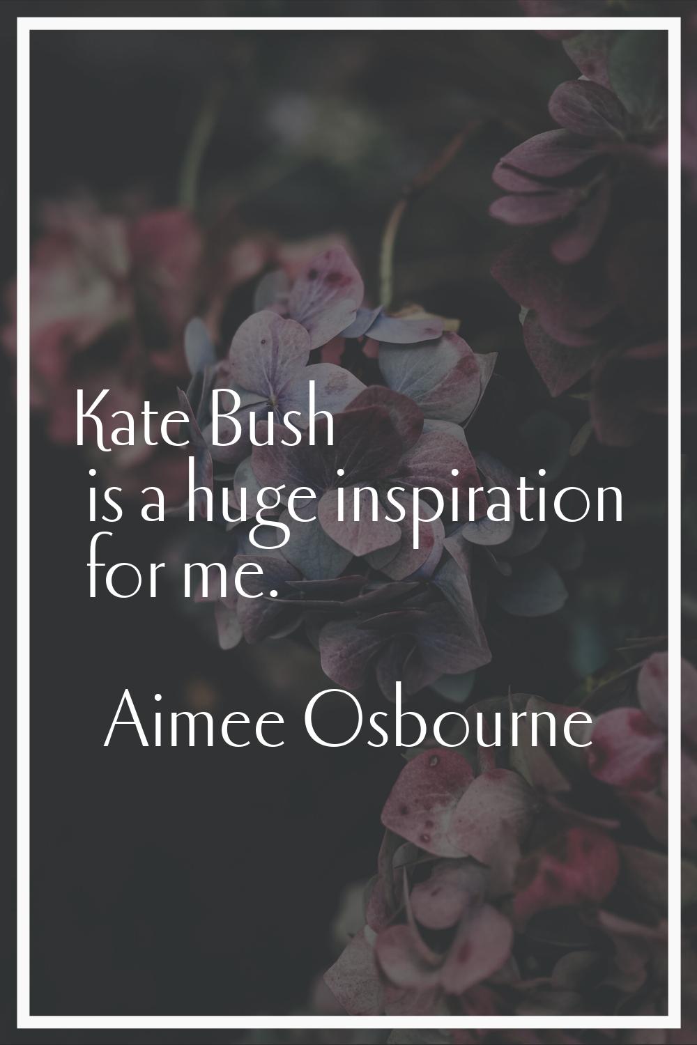Kate Bush is a huge inspiration for me.