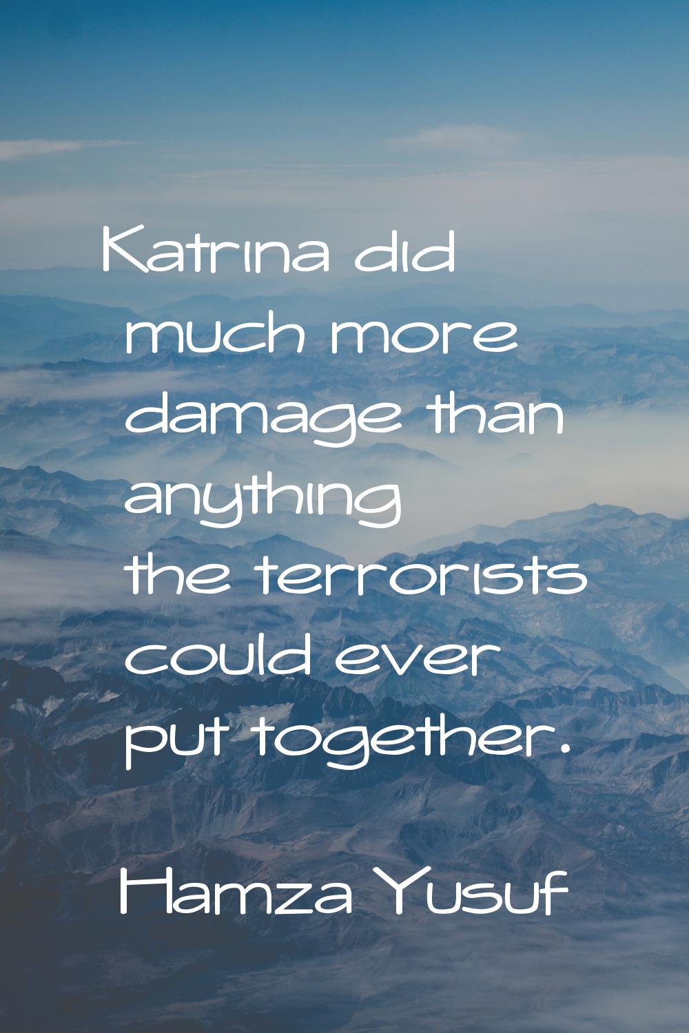 Katrina did much more damage than anything the terrorists could ever put together.