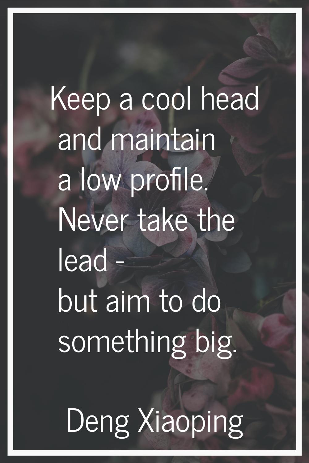 Keep a cool head and maintain a low profile. Never take the lead - but aim to do something big.