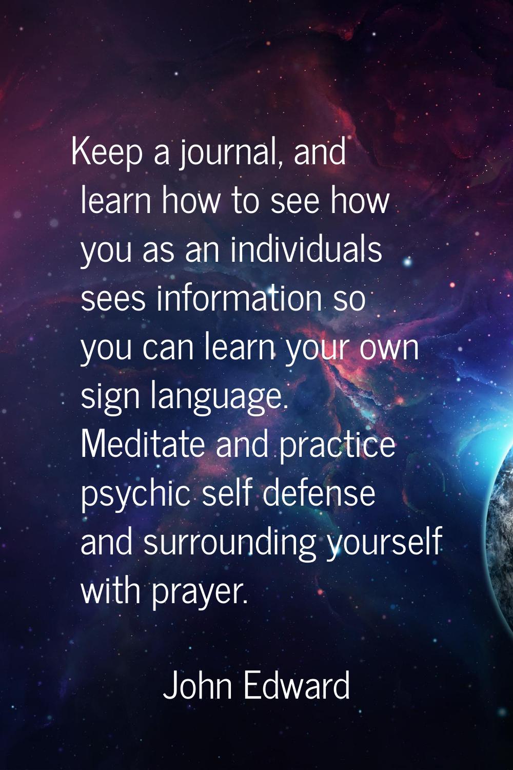 Keep a journal, and learn how to see how you as an individuals sees information so you can learn yo