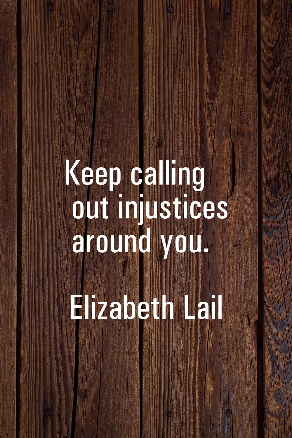 Keep calling out injustices around you.