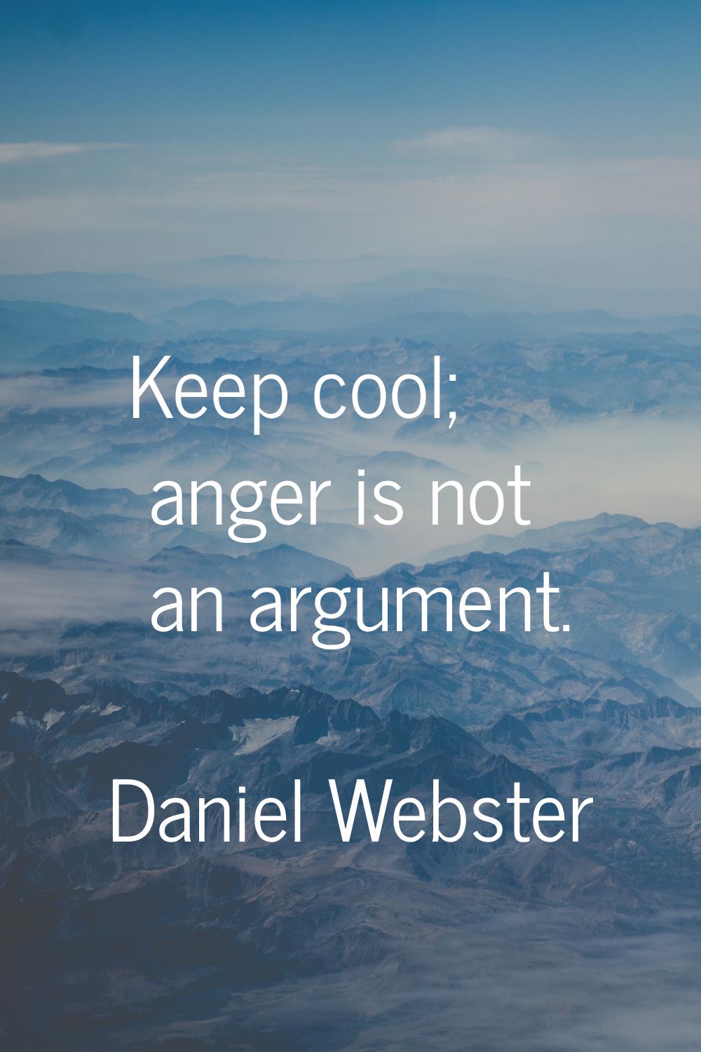 Keep cool; anger is not an argument.
