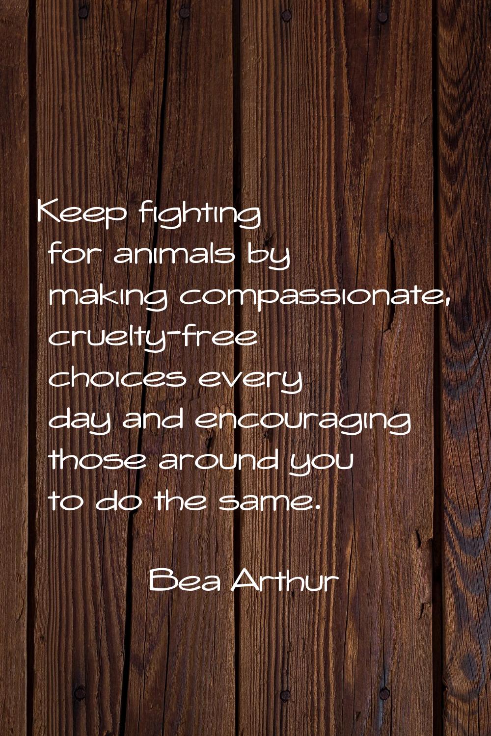 Keep fighting for animals by making compassionate, cruelty-free choices every day and encouraging t