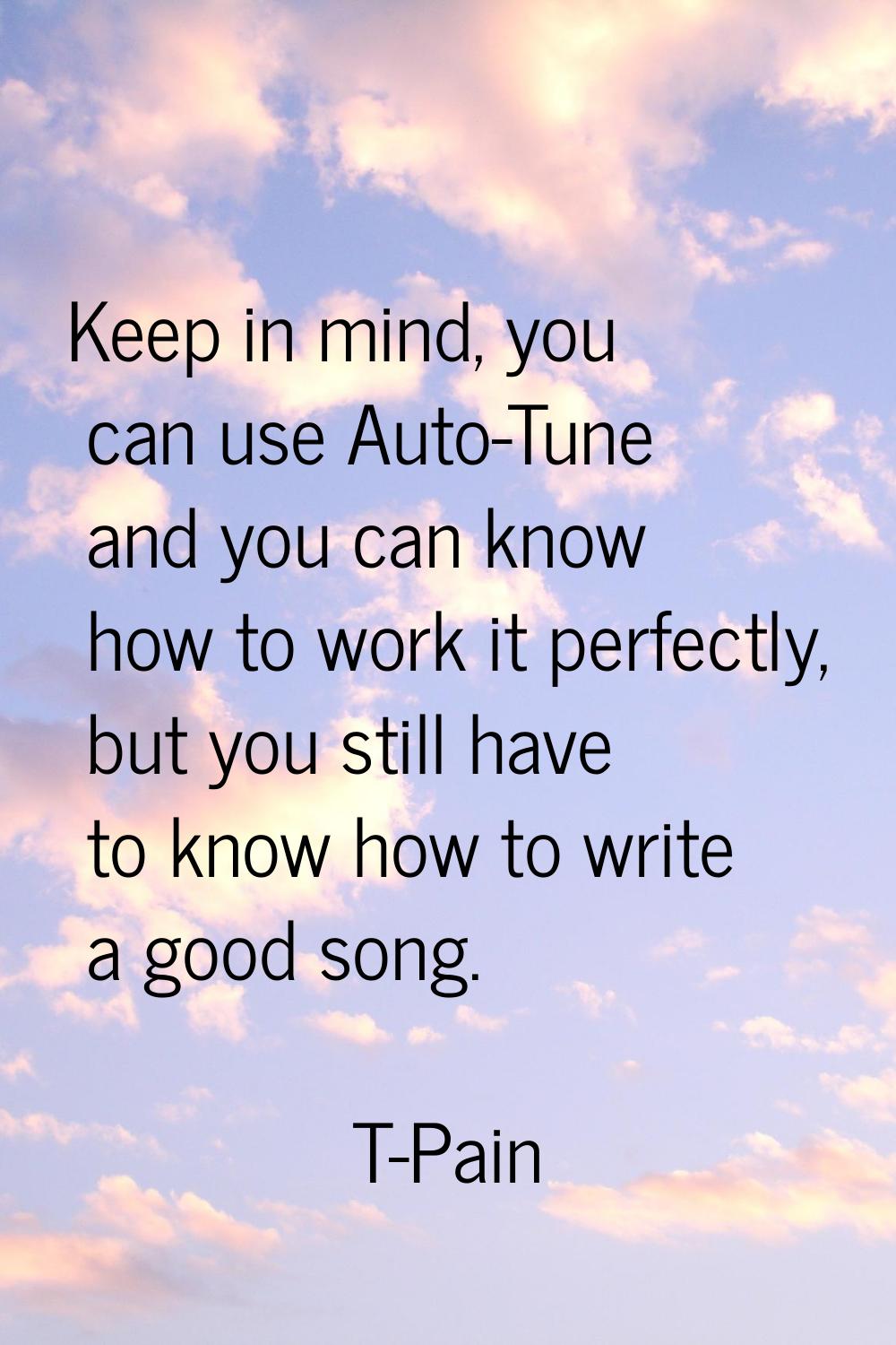 Keep in mind, you can use Auto-Tune and you can know how to work it perfectly, but you still have t
