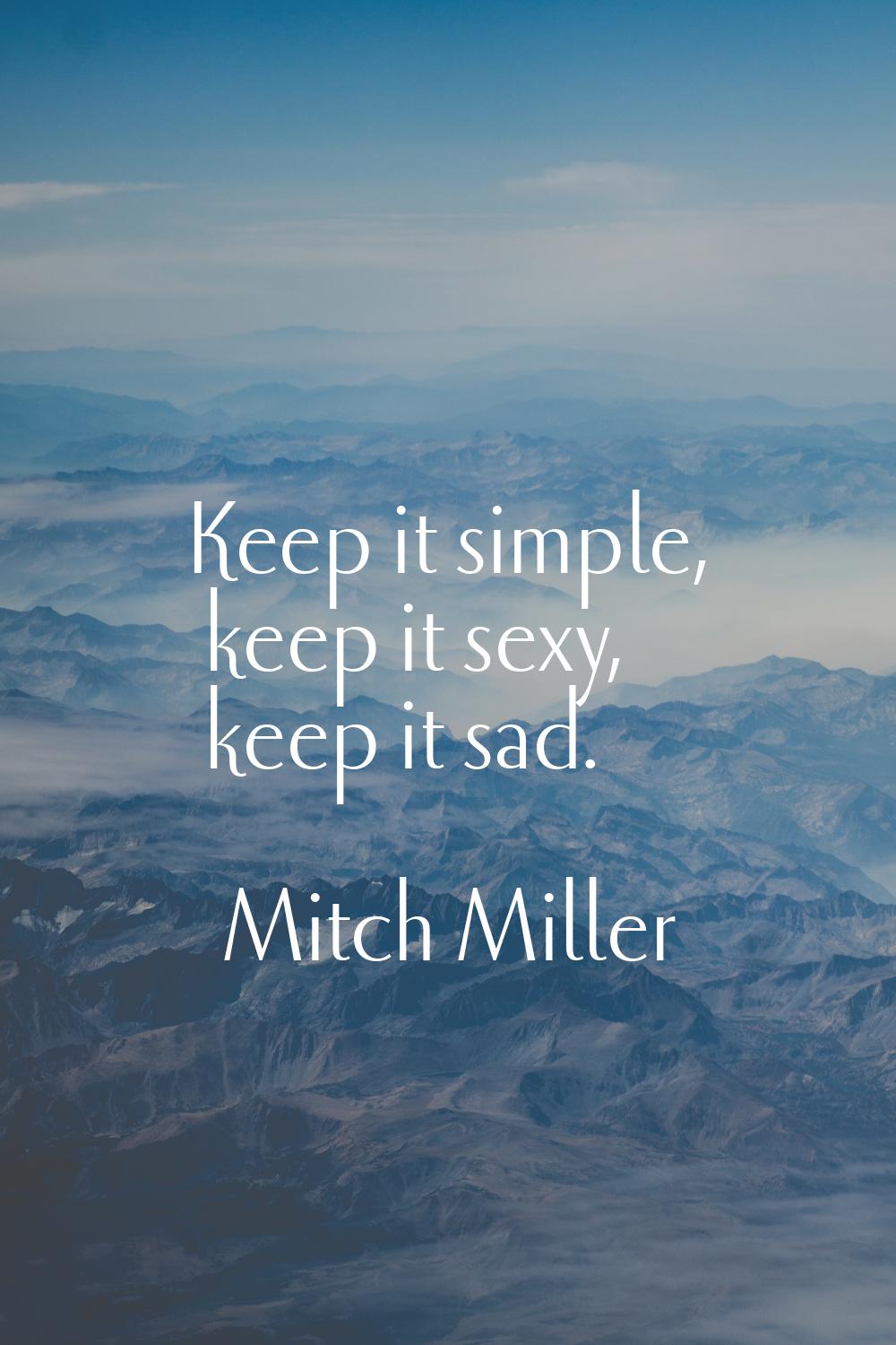 Keep it simple, keep it sexy, keep it sad.
