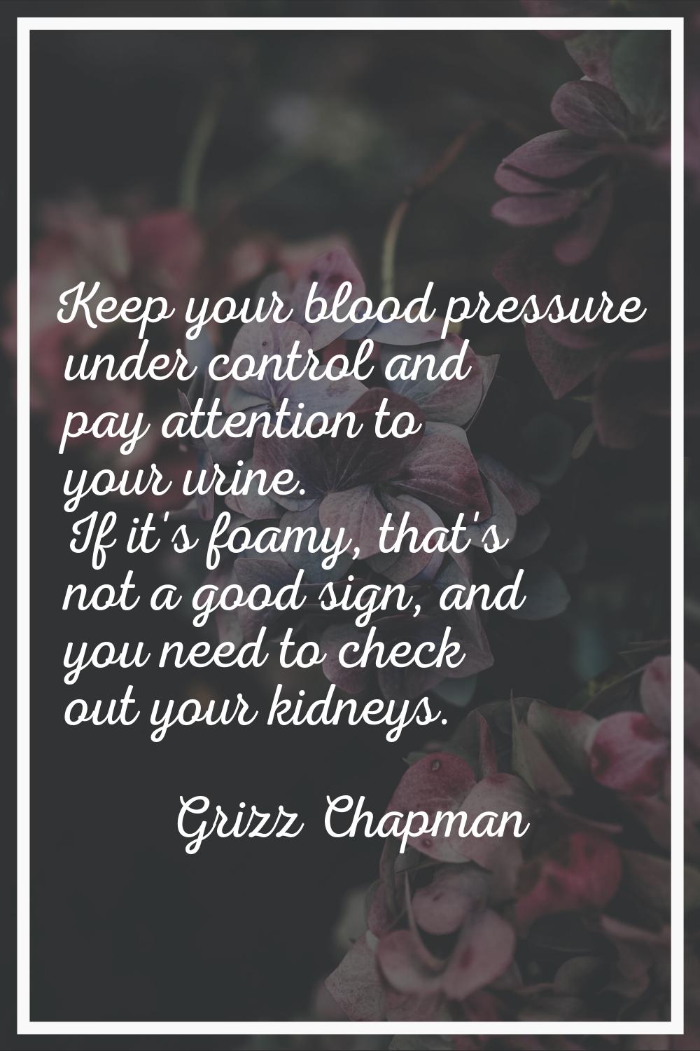 Keep your blood pressure under control and pay attention to your urine. If it's foamy, that's not a
