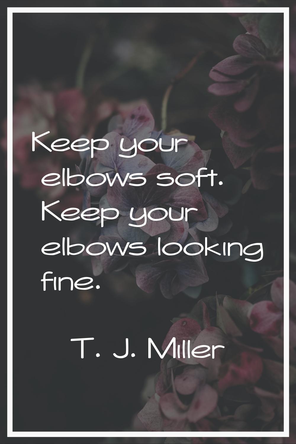 Keep your elbows soft. Keep your elbows looking fine.