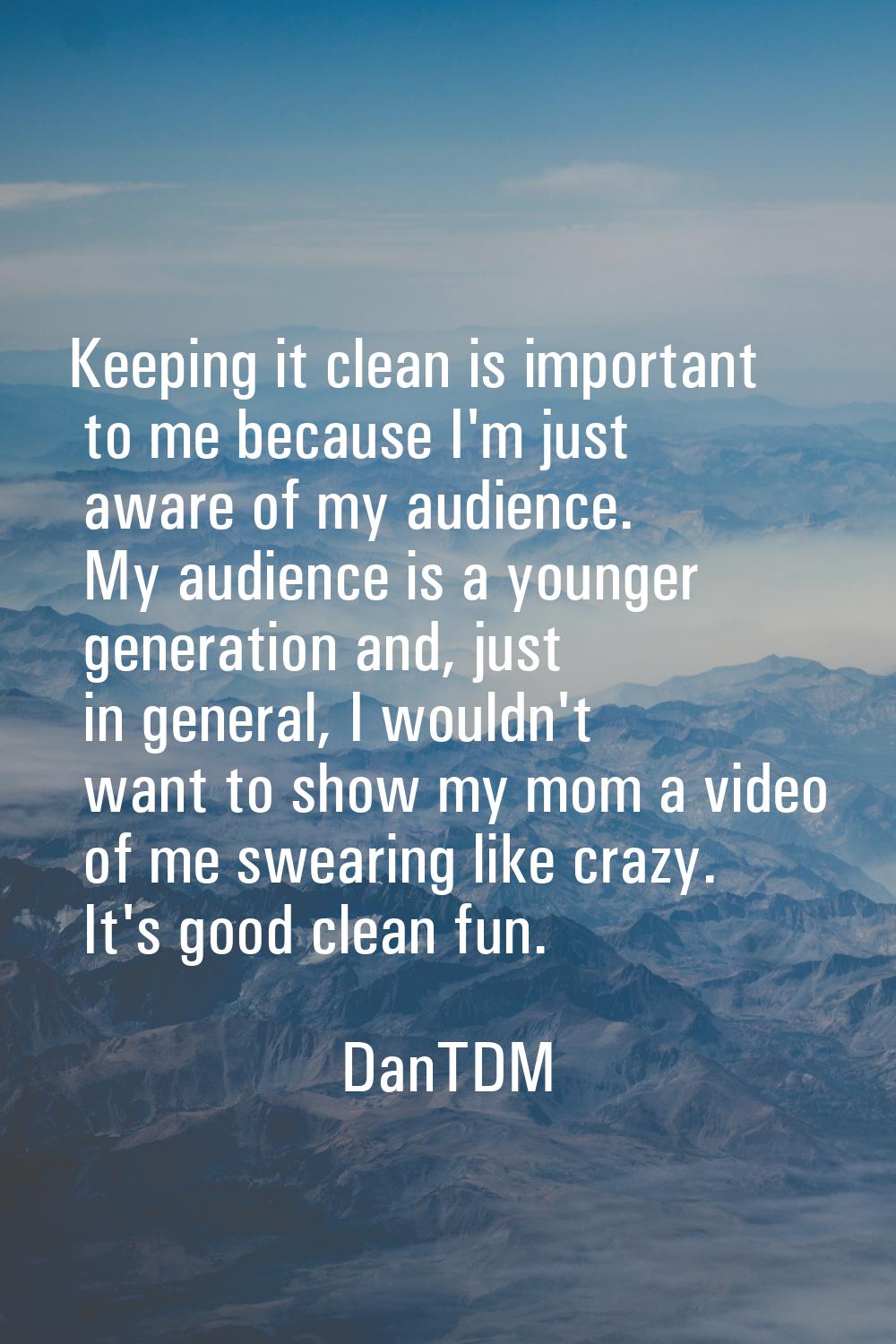 Keeping it clean is important to me because I'm just aware of my audience. My audience is a younger