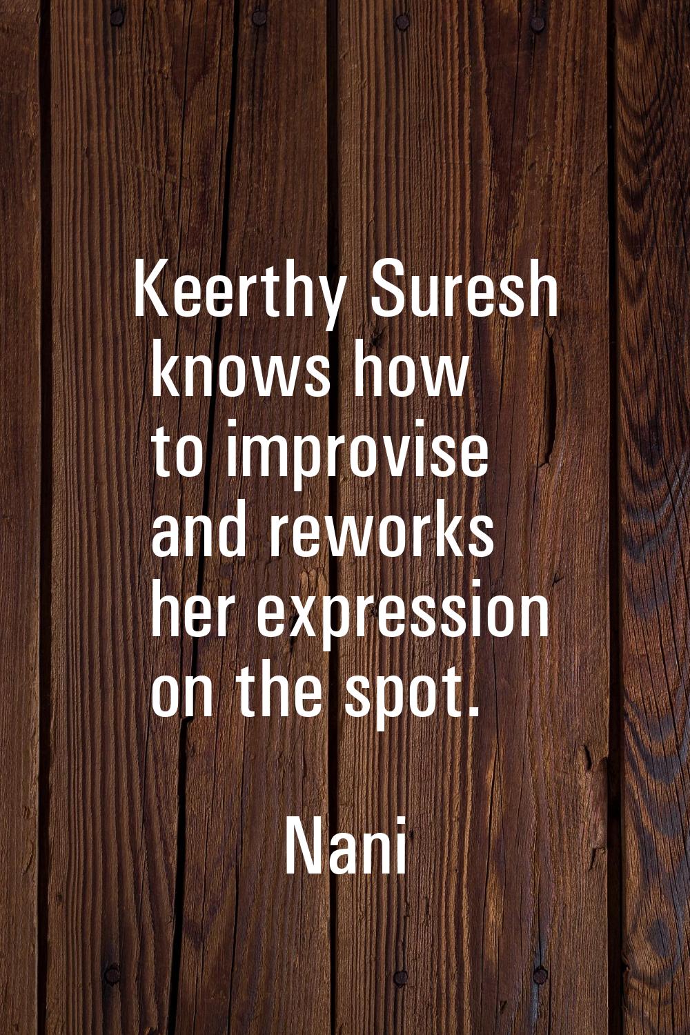 Keerthy Suresh knows how to improvise and reworks her expression on the spot.
