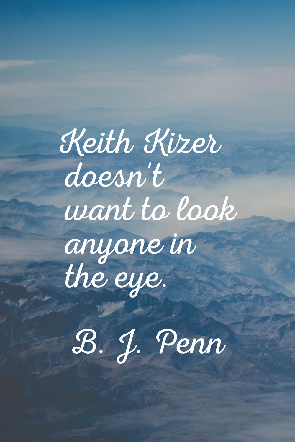 Keith Kizer doesn't want to look anyone in the eye.