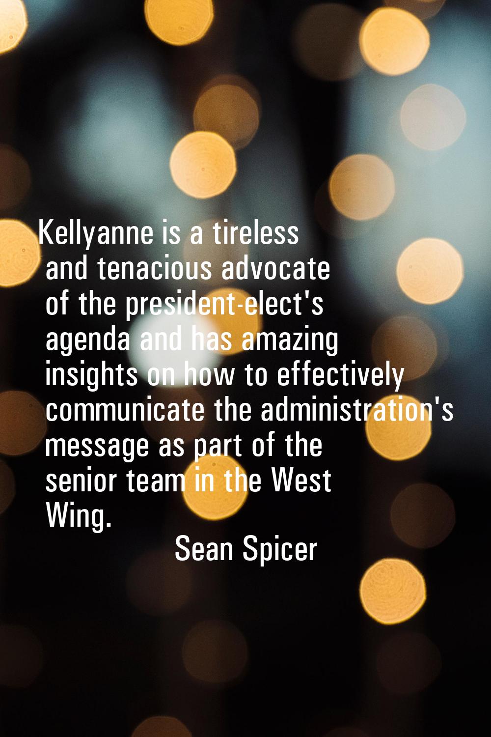 Kellyanne is a tireless and tenacious advocate of the president-elect's agenda and has amazing insi